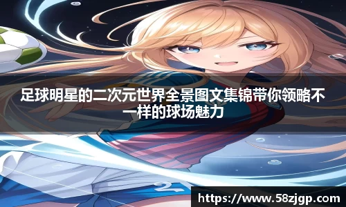 足球明星的二次元世界全景图文集锦带你领略不一样的球场魅力