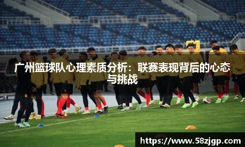 广州篮球队心理素质分析：联赛表现背后的心态与挑战